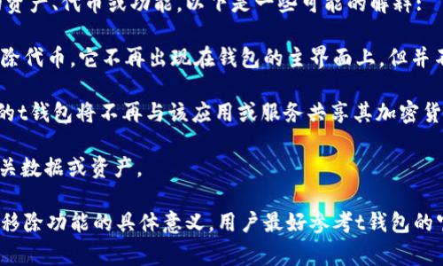 在t钱包（通常指某些区块链或加密货币钱包应用）中，“移除”通常指的是从钱包中删除某个特定的资产、代币或功能。以下是一些可能的解释:

1. **移除代币**: 这可能意味着用户决定不再在钱包中显示某种特定的加密货币或代币。通过移除代币，它不再出现在钱包的主界面上，但并不意味着该代币被销毁或丢失。代币通常依然存在于区块链上，用户仍可以通过其他方式访问它们。

2. **移除钱包连接**: 在某些情况下，用户可能会移除与特定应用或服务的连接。这意味着，用户的t钱包将不再与该应用或服务共享其加密货币信息或功能。

3. **移除账户功能**: 如果t钱包具有多种账户功能，用户可能会选择移除某个子账户，删除其相关数据或资产。

总之，“移除”在t钱包中通常意味着一种整理或管理资产的行为，而不是删除数据或资产本身。了解移除功能的具体意义，用户最好参考t钱包的官方指南或者支持页面，以确保正确操作。