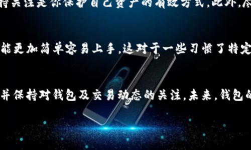 在讨论 TP 钱包大陆老版本是否还能使用之前，我们首先需要了解 TP 钱包的功能和更新背景。TP 钱包是一款数字货币钱包，旨在为用户提供安全便捷的加密货币存储与交易服务。随着区块链技术的发展，TP 钱包也在不断进行版本更新，以应对市场需求和安全隐患。

老版本的安全性和兼容性
首先，老版本的钱包通常会面临几个关键问题：安全性、兼容性和功能性。随着时间推移，网络攻击手段与加密资产管理的标准也在不断提高。老版本可能没有最新的安全补丁和防护措施，因此在使用时安全风险增加。此外，由于技术的更新，某些新链或新币的支持也可能不被老版本所兼容。

具体操作及使用建议
如果您仍然想要使用 TP 钱包的旧版本，建议先检查以下几点：首先，请确保您拥有的是官方发布的完整版本，这样可以更大程度地降低安全隐患。在使用的过程中，一定要保持对钱包的监控，定期查看是否有异常的交易或登录行为。

同时，我们也建议您频繁更新钱包，我们可以看到，大多数钱包开发团队会定期发布更新日志，详细内容通常会涵盖新功能和安全修复。在这方面，保持关注是你保护自己资产的有效方式。此外，尽可能地将资金分散存储，不要将所有资产放在一个钱包中，这是预防潜在风险的重要手段。

老版本的优势与劣势
尽管老版本可能存在一些安全和兼容性的问题，但在某些情况下，它们也可能具备一些特定的优势。例如，老版本的钱包在用户界面和操作习惯上可能更加简单容易上手，这对于一些习惯了特定功能的用户来说，过渡到新版本可能需要一定的时间适应。然而，单纯依赖旧版本可能会使得用户错失掉新版本所带来的新功能以及提升的安全性。

总结与未来展望
总而言之，TP 钱包的老版本在理论上是可以使用的，但它所伴随的风险与限制也是不容小觑的。为了保护个人资产，建议您尽量使用官方最新版本，并保持对钱包及交易动态的关注。未来，钱包的技术更新会进一步用户体验和安全性，而对于用户来说，适时更新与学习新技术将是保障财富安全的重要步骤。

如果您有进一步的问题或者需了解更详细的使用流程，欢迎与我们联系，我们将竭诚为您提供帮助与支持。