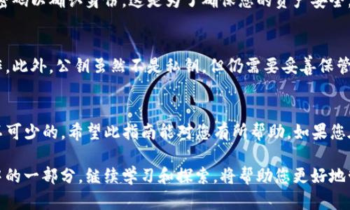 在TP钱包中导出公钥的步骤与方法较为简单，以下是具体的操作流程：

### 步骤一：打开TP钱包
首先，您需要在您的设备上打开TP钱包应用。如果您还没有安装，可以在手机应用商店（如Apple Store或Google Play）搜索“TP钱包”并下载。

### 步骤二：登录账户
打开应用后，您需要使用您的钱包地址或助记词登录账户。如果您是新用户，则需要按照指引创建一个新的钱包。

### 步骤三：进入钱包详情
成功登录后，在主界面上，您会看到您的资产总览。选择您想要导出公钥的特定币种，点击进入该币种的详情页面。

### 步骤四：查找公钥选项
在币种详情页面中，您可以找到“管理”或“更多”选项。点击该选项，将会出现与该币种相关的更多功能。

### 步骤五：导出公钥
在“管理”或“更多”功能中，寻找“导出公钥”或“查看公钥”的选项。点击之后，您的公钥会被显示出来。

### 步骤六：复制公钥
您可以选择复制公钥，也可以直接查看。在某些情况下，系统可能会要求您输入安全密码以确认身份。这是为了确保您的资产安全。

### 注意事项
在导出公钥时，务必确保您所处的环境安全，避免在公共网络或不安全的设备上操作。此外，公钥虽然不是私钥，但仍需要妥善保管，以避免被他人利用。

### 总结
通过以上步骤，您就可以顺利地导出TP钱包中的公钥。公钥对于接收币种转账是必不可少的，希望此指南能对您有所帮助。如果您在操作过程中遇到任何问题，可以参考TP钱包的官方帮助文档或联系客服获取支持。

在数字货币的世界里，掌握正确的钱包操作方法是非常重要的，而导出公钥只是其中的一部分。继续学习和探索，将帮助您更好地管理并保护您的数字资产。