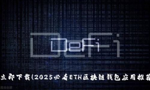 立即下载！2025必看ETH区块链钱包应用推荐