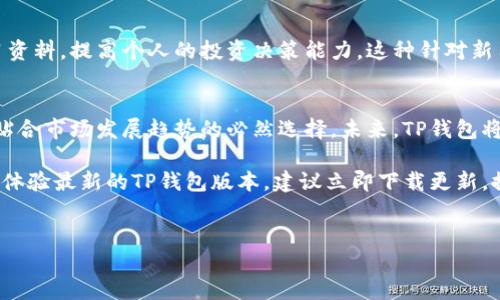 截至2023年10月，“TP钱包”作为一个备受欢迎的数字资产管理工具，其最新的更新内容堪称革新，给用户带来了诸多便利与新的功能。在以下的内容中，我们将详细介绍TP钱包的最新版本更新，包括新特性、用户体验及安全性提升等方面。

1. 用户界面全面升级
最新的TP钱包更新在用户界面（UI）上进行了全面的改版。设计师们通过用户调研和反馈，重新构建了整个界面，使其更加。新的色彩搭配和图标设计不仅让用户操作更加直观，也使得钱包的整体视觉感受更为现代。此外，首页信息的排列顺序进行了，用户可以第一时间看到账户余额、近期交易记录及热门数字资产一览。用户再也不需要花费大量时间寻找信息，提升了整体的使用效率。

2. 支持更多数字资产
随着数字货币市场的不断扩大，TP钱包在最新版本中增加了对多种新兴数字资产的支持。现在，用户可以在钱包内管理如NFT（非同质化代币）、DeFi资产及稳定币等多种类型的资产。这一举措不仅满足了投资者对多样化资产配置的需求，同时也使用户能够在一个钱包中实现对多种投资的便捷管理。用户只需简单几步，就可将新资产加入到个人资产组合中。

3. 安全性提升
在数字资产管理领域，安全性始终是用户最为关注的问题之一。因此，TP钱包在这次更新中也加强了安全防护措施。新的版本加入了多重身份验证机制，用户在进行高风险操作时，例如转账或交易，需通过生物识别技术或短信验证进行确认。这样一来，不仅提升了资产的安全保护，亦能有效提升用户的信心。

4. 新增社区功能
新的TP钱包版本还推出了社区功能，用户可以在这里与其他数字资产爱好者进行实时沟通与交流。用户可以分享投资经验、获取市场信息，甚至参与社区内的投票活动与项目评审。这一功能不仅增加了用户之间的互动，也进一步构建了数字资产爱好者之间的联系，促进了信息的共享与传播。

5. 增强的交易功能
新版本还改进了交易功能，用户在进行交易时，可以享受到更低的手续费以及更快的确认速度。同时，新的交易平台集成了多种主流的去中心化交易所（DEX），用户可以直接在钱包内进行资产交易，无需跳转至其他平台。这种“无缝体验”的设计，大大提高了用户的交易效率，也令整个交易过程更为顺畅。

6. 支持Fiat与加密货币直接兑换
为了方便用户更好地进行资产管理，TP钱包在此次更新中新增了法币与加密货币的直接兑换功能。用户可以在钱包内直接使用信用卡或借记卡购买加密货币，同时也可以将加密货币兑换为法币并提取至银行账户。这一功能的推出，降低了加密货币投资的入门门槛，也让更多用户能够迅速进入数字资产的世界。

7. 教育资源的丰富
除了功能上的升级，TP钱包还注重用户的教育。更新版本中添加了丰富的教育资源，包括区块链基础知识、投资策略指导以及项目评估工具。用户能够轻松找到相关的学习资料，提高个人的投资决策能力。这种针对新用户与老用户的教育功能，体现了TP钱包在提升用户体验上的用心。

结论
TP钱包的最新更新无疑为用户带来了更为优质的使用体验。无论是界面的美观性、安全性、资产管理的多样性，还是交易功能的便捷性，都是在积极回应用户需求的同时，贴合市场发展趋势的必然选择。未来，TP钱包将继续致力于提升用户体验，满足用户多样化的数字资产管理需求，也期待它在区块链领域发光发热，成为更多用户的首选数字资产管理工具。 

总之，随着TP钱包的不断更新与，用户在享受高效、安全的数字资产管理体验的同时，也能够通过不断学习来提升自身的投资能力。因此，作为数字资产爱好者，如果你还未体验最新的TP钱包版本，建议立即下载更新，探索其丰富的功能与便捷的服务，乘上数字资产的浪潮，实现你的投资梦想。

TP钱包, 更新内容, 数字资产, 用户体验/guanjianci
TP钱包最新更新：立即体验2025必看的全新功能与安全特性