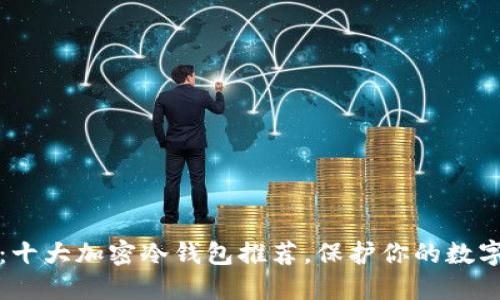 2025必看：十大加密冷钱包推荐，保护你的数字资产安全！