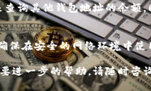 要通过地址查询TP钱包的余额，可以按照以下步骤进行操作。TP钱包是一个支持多种加密货币的钱包应用，用户可以方便地管理和查询自己的数字资产。

### 步骤一：打开TP钱包
首先，请在您的手机上打开TP钱包应用。如果尚未安装该应用，请访问应用商店（如App Store或Google Play）并下载安装。安装完成后，注册或登录您的账户。

### 步骤二：找到查询功能
进入TP钱包主界面后，您会看到多个选项卡，例如“首页”、“资产”、“市场”等。要查询某个地址的余额，您需要切换到“资产”选项卡。

### 步骤三：输入钱包地址
在“资产”页面，寻找一个通常标注为“地址查询”或“余额查询”的搜索框。点击该框，并输入您想要查询余额的钱包地址。确保输入的地址完全正确，因为任何一位错误都可能导致无法正确查询。

### 步骤四：查看余额
在输入地址后，点击“查询”或“搜索”按钮。TP钱包会迅速处理您的请求，并显示您输入地址的余额信息。此信息通常包括该地址下的所有数字资产，以及各自的数量。

### 补充说明
值得注意的是，TP钱包的余额查询功能不仅适用于您自己的钱包地址，也可以用来查询其他钱包地址的余额。同时，由于区块链的透明性，您能够查询到公开地址的余额而不需要对方的同意。

### 额外提示
如果您打算查询多个地址的余额，建议记录下这些地址以便于重复查询。同时，请确保在安全的网络环境中使用TP钱包应用，避免因网络安全问题造成资产损失。

希望这些步骤能帮助您顺利通过地址查询TP钱包的余额。如果还有其他疑问或需要进一步的帮助，请随时咨询。