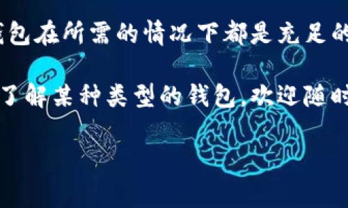 关于“T P钱包里面有钱吗”这个问题，首先我们需要明确“T P钱包”具体指的是哪种类型的钱包。在现代社会中，钱包的种类有很多，包括实体钱包、手机支付钱包以及各种数字货币钱包等。下面，我们将针对这些不同类型的钱包进行详细分析。

1. 实体钱包的现金情况
实体钱包，顾名思义，是我们平时所携带的一种物理钱包。通常，它用于存放纸币、硬币、信用卡以及身份证明等实体物品。如果你在查看你的实体钱包时发现有现金，那说明你的钱包里确实有钱。然而，为了方便日常生活，许多人逐渐倾向于使用电子支付方式，这使得实体钱包中的资金逐渐减少。

2. 手机支付钱包的资金情况
手机支付钱包，如支付宝、微信支付等，已经成为许多人日常生活中不可或缺的一部分。要查看你的手机钱包是否有资金，你只需要打开相应的应用程序，在主页或者余额查询部分就可以找到你的余额信息。这些钱包不仅可以存款，还能够进行转账、购物、支付水电费等，让资金的流动变得更为便捷。
几乎所有手机支付钱包都具有实时更新余额的功能，因此，如果你的余额显示为零或不足，以前未消费的金额也会有所体现，这时便需要及时充值或调整消费习惯。

3. 数字货币钱包的资金情况
随着区块链技术和数字货币的兴起，越来越多的人开始使用数字货币钱包。数字货币钱包是用于存储各种数字资产的虚拟钱包。当你在数字货币交易平台购买了比特币、以太坊等数字货币后，这些资产就会存放在你的数字货币钱包中。
要查看你数字货币钱包的余额，同样，你可以通过相应的平台或应用程序进行查询。不同于传统货币，数字货币的价值波动较大，因此在查看余额时，需要注意市场动态，因为它的价值可能会在短时间内发生变化。

4. 如何确认钱包里的余额
首先，无论是哪种类型的钱包，确认钱包里是否有钱的第一步都是打开对应的应用或实物钱包。对于实体钱包，你可以直接查看; 而对于手机钱包和数字货币钱包，通常都需要密码或其他安全验证来保护用户的资金安全。
如果你进行了充值或消费却没有看到相应的余额变动，很可能是网络问题或应用程序出现了故障。这时你可以尝试重新登录或联系客户服务解决问题。

5. 资金管理的重要性
在数字经济时代，掌握资金管理的技能显得尤为重要。确保你的钱包里有足够的余额，不仅能方便日常生活，还能为你的消费、投资等提供支持。此外，合理分配现金流，避免不必要的浪费，能够帮助你更好地管理个人财务。
因此，不妨定期检查你的钱包状态，了解自己的资金流向，帮助你做出更好的经济决策。

总结
无论是实体钱包、手机支付钱包还是数字货币钱包，了解你钱包里的资金情况对日常生活至关重要。通过定期检查和管理，确保你的钱包在所需的情况下都是充足的。此外，为了避免资金问题，建议养成定期审核财务状况的习惯，从而在需要时能够足够灵活应对各种消费需求。

无论你在使用哪种类型的钱包，掌握相关的资金知识和管理技艺都是未来财务健康的重要保障。如果你还有其他问题，或者想更深入了解某种类型的钱包，欢迎随时提问。无论是数字货币的未来，还是手机支付的发展，我们都应保持一份敏锐的观察力。

钱包, 现金, 手机支付, 数字货币/guanjianci