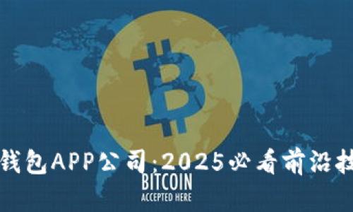 立即了解数字钱包APP公司：2025必看前沿技术与发展趋势