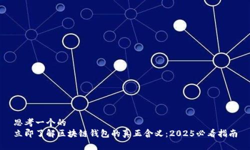 思考一个的  
立即了解区块链钱包的真正含义：2025必看指南