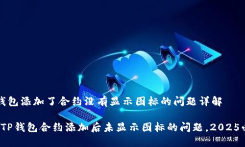 t p钱包添加了合约没有显示图标的问题详解

解决TP钱包合约添加后未显示图标的问题，2025必看！