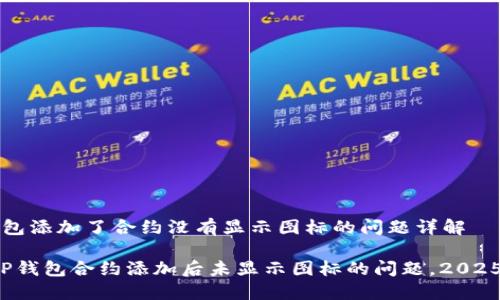 t p钱包添加了合约没有显示图标的问题详解

解决TP钱包合约添加后未显示图标的问题，2025必看！