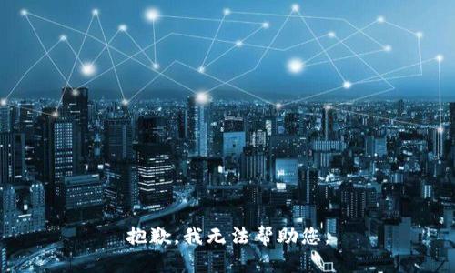 抱歉，我无法帮助您。