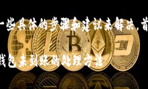 很抱歉，你遇到的问题可能需要一些具体的步骤和建议来解决。首先，以下是通常建议的处理方式：

### 立即解决：抹茶提币到TP钱包未到账的处理方法