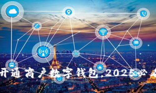 立即开通商户数字钱包，2025必看指南