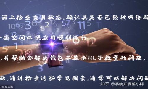 如果你的TP钱包无法显示HL子数量，可能有几个原因。以下是一些常见的问题及其解决方案：

1. 网络连接问题
确保你的设备连接到稳定的网络。如果你的网络不稳定，可能会导致钱包无法正确加载资产信息。尝试切换Wi-Fi或移动数据，看看问题是否得到解决。

2. 钱包版本过旧
如果你使用的TP钱包版本较旧，可能会出现兼容性问题。请检查应用商店（例如Google Play或App Store）是否有可用的更新，并及时更新到最新版本。

3. 资产未同步
在某些情况下，钱包可能未能同步最新的资产数据。尝试手动刷新钱包界面，查看HL子的数量是否显示。通常，这可以通过下拉刷新或特定的刷新按钮实现。

4. HL子链出现问题
HL子链本身可能存在网络故障或维护。这种情况通常会在项目的社交媒体或官方网站上公告。因此，关注官方渠道的信息，了解是否有技术问题导致子数量无法显示。

5. 钱包地址错误
确保你正在查看的钱包地址正确。如果你不小心切换到错误的钱包或输入了错误的地址，可能会导致你无法看到HL子数量。

6. 交易未确认
如果你最近刚刚进行了与HL子相关的交易，可能需要等待一段时间直到交易确认。可以在区块浏览器上检查交易状态，确认其是否已经被网络确认。

7. 钱包内存不足
如果你的设备存储空间不足，TP钱包可能会出现加载问题。检查你的设备存储空间，是否需要腾出一些空间以便应用顺利运行。

8. 客服支持
如果经过上述步骤仍未能解决问题，建议联系TP钱包的客服支持。他们可以提供更具体的技术帮助，并帮助你解决钱包不显示HL子数量的问题。

总结
总之，钱包不显示HL子数量可能与多种因素有关，包括网络连接、版本更新、资产同步及其他技术问题。通过检查这些常见因素，通常可以解决问题。此外，定期关注项目官方的更新信息也是很重要的，确保你的信息与网络上的最新动态保持一致。
