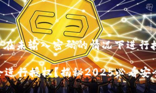 关于TP钱包（Trust Wallet）是否在未输入密码的情况下进行授权的问题，这里需要做一些澄清。

### TP钱包：未输入密码是否会进行授权？揭秘2025必看安全技巧