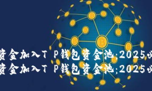 如何将资金加入T P钱包资金池：2025必看指南
如何将资金加入T P钱包资金池：2025必看指南