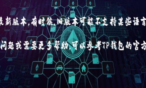 要将TP钱包（TokenPocket）设置成中文，可以按照以下步骤进行操作：

第一步：打开TP钱包
首先，在你的手机上找到并打开TP钱包应用。如果你还没有安装TP钱包，可以在应用商店中搜索“TokenPocket”并下载。

第二步：进入设置菜单
登录到你的TP钱包账户后，在主界面找到“我的”或“设置”选项。通常，这个选项在底部菜单栏或页面的右上角。点击进入设置菜单。

第三步：找到语言选项
在设置菜单中，你会看到多个选项。向下滚动，找到“语言”或“语言设置”的选项。点击进入语言设置。

第四步：选择中文
在语言选项中，你会看到多个语言可供选择。找到“中文”并点击确认选择。这样，TP钱包的界面就会自动切换为中文。

第五步：重启应用（如需要）
有时候，为了确保所有文本都能正确显示，可能需要重启TP钱包应用。你可以完全关闭应用，然后重新打开，检查语言是否已成功更改为中文。

其他注意事项
如果在设置过程中遇到任何问题，建议检查你的TP钱包是否是最新版本。有时候，旧版本可能不支持某些语言设置。确保你使用的是最新版本可以提高应用的兼容性和功能。

通过以上步骤，你就能轻松将TP钱包设置为中文。如果你有其他问题或需要更多帮助，可以参考TP钱包的官方帮助文档或者联系客服获取支持。

这个过程相对简单，希望对你有所帮助！