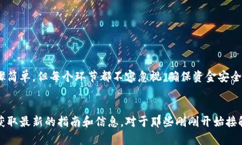 将TP钱包中的数字货币转移到火币交易所涉及到几个步骤。以下是详细的操作指南：

步骤一：登录TP钱包
首先，您需要打开您的TP钱包应用并使用您的凭据登录。如果您还没有安装TP钱包，您需要先下载并安装相应的应用程序。

步骤二：选择要转移的币种
在您的TP钱包中，查看您所持有的币种。找到您想转移到火币交易所的币种。例如，如果您要转移USDT，点击该币种以进入相关页面。

步骤三：获取火币交易所的接收地址
登录您的火币账户，并选择“提币”功能。然后，选择您要接收的币种，例如USDT。火币将为您生成一个接收地址。复制这个地址，确保复制无误，以避免资金损失。

步骤四：发起转账
返回TP钱包，找到您之前选择的币种，选择“转账”或“发送”选项。在转账页面，您需要粘贴刚刚复制的火币接收地址，并输入您希望转移的金额。确保您输入的金额在您的余额范围内。

步骤五：确认交易
在发起转账前，请仔细检查接收地址和转账金额。确认无误后，点击“确认”或“发送”，以启动转账过程。此时，您可能需要输入TP钱包的交易密码以确认交易。

步骤六：等待交易确认
一旦您完成转账，从TP钱包到火币的交易将会在区块链网络上处理。等待一段时间，通常几分钟内，您可以在火币的账户中查看到您的资产已经到账。

步骤七：检查到账情况
转账完成后，再次登录火币交易所，检查您的账户余额，确认所转币种的资产是否已到账。如果未到账，请耐心等待，或查看TP钱包和火币的交易记录，以确认交易状态。

注意事项
1. 确保您在转账时使用了正确的接收地址，任何错误都可能导致您的资产永久丢失。
2. 转账可能会产生手续费，确保您了解转账费用并在账户中保留足够的余额。
3. 不同的币种可能有不同的转账时间和确认时间，耐心等待。

总结
通过以上步骤，您可以轻松地将TP钱包中的数字货币转移到火币交易所。这一过程虽然步骤简单，但每个环节都不容忽视，确保资金安全至关重要。

相关资源
为进一步了解数字货币的转账，您可以访问火币的官方帮助页面或者TP钱包的支持页面，获取最新的指南和信息。对于那些刚刚开始接触数字货币的用户，了解相关概念和交易流程将是提高自己数字资产管理能力的重要一步。