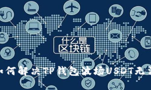 2025必看：如何解决TP钱包波场USDT无法转出的难题