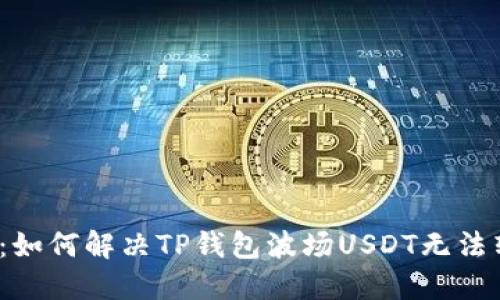 2025必看：如何解决TP钱包波场USDT无法转出的难题