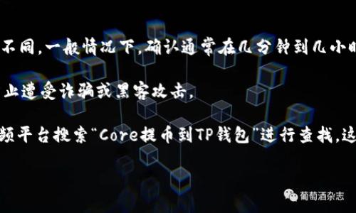 提币到TP钱包的操作步骤，不同的加密货币可能会有些不同，但大体的流程是相似的。以下是一个通用的步骤指南，帮助您完成从Core钱包提币到TP钱包的操作。

### 如何将Core手续费转换成TP钱包

#### 第一步：准备工作

在开始之前，请确保您已完成以下准备工作：

1. **确保拥有Core钱包和TP钱包**：请确保您有有效的Core钱包和TP钱包账户，并已完成必要的注册和身份验证。

2. **获取TP钱包地址**：打开您的TP钱包，找到您想要接收币种的地址。

#### 第二步：打开Core钱包

1. **登录Core钱包**：用您的账户信息登录Core钱包。

2. **找到“提币”选项**：通常在钱包的主界面或菜单中，查找“提币”或“发送”选项。

#### 第三步：填写提币信息

1. **选择币种**：在提币界面，选择您希望提取的币种。

2. **输入TP钱包地址**：在“接收地址”或“目标地址”框中，粘贴您从TP钱包复制的地址。在输入前，请认真核对以避免错误。

3. **填写提币数量**：输入您希望提取的金额。

4. **设置手续费**：如果有相关选项，您可以选择合适的手续费，以确保转账快速完成。

#### 第四步：确认并提交

1. **检查信息**：在提交之前，确保您输入的所有信息都是正确的。

2. **输入验证码或密码**：根据钱包安全设置，您可能需要输入验证码或密码以确认此项操作。

3. **点击提交**：完成以上步骤后，点击“提交”或“发送”按钮，将操作提交。

#### 第五步：查看提币状态

1. **查看交易记录**：通常在Core钱包的交易记录或历史菜单中，您可以查看此次提币的状态。

2. **等待到账**：在区块链上确认交易后，您将会在TP钱包中看到所提取的币种到账。

### 额外提示：

- **交易确认时间**：加密货币的交易确认时间可能有所不同，一般情况下，确认通常在几分钟到几小时之间。

- **安全性**：提币时，请确保您的设备安全、网络安全，防止遭受诈骗或黑客攻击。

如需观看更为详细的操作视频，可以直接在YouTube等视频平台搜索“Core提币到TP钱包”进行查找，这将进一步帮助您理解操作流程。

希望这个指南能够帮助您顺利完成提币操作！