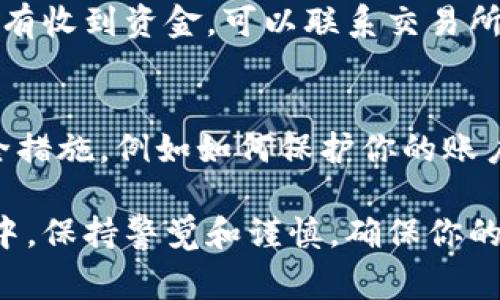 退出交易所的方法通常取决于你所使用的具体交易所。以下是一些基本步骤，供你参考：

### 步骤一：登录你的交易所账户
首先，打开你所使用的交易所网站或应用程序，并使用你的账户信息登录。确保你的账号和密码是正确的，以避免登录失败。

### 步骤二：找到账户或资金管理选项
登录后，导航到你的账户设置或资金管理部分。大多数交易所会在主界面上提供清晰的导航菜单。如果你不确定在哪里找，可以查看页面底部的“帮助”或“支持”链接。

### 步骤三：选择提现或提款功能
在资金管理页面中，寻找“提现”或“提款”选项。点击进入，你会看到可用的提现方式和你在交易所中的余额。通常，交易所会列出可提币种及相应的方法，比如转账到钱包、银行账户等等。

### 步骤四：输入提现金额和地址
在提现页面，输入你希望提取的具体金额。同时，务必仔细检查提币地址，确保它是正确的。如果你将资金提取至错误的地址，可能会导致资金的不可恢复损失。

### 步骤五：确认并提交请求
确认所有填写的信息无误后，提交提现请求。许多交易所会要求你进行身份验证，比如输入验证码、二次确认等。这是为了保护你的账户安全。

### 步骤六：等待处理
提交请求后，交易所通常会在一定时间内处理你的提现请求。处理时间可能从几分钟到几小时不等，具体取决于交易所的处理速度和网络状况。

### 步骤七：查看提现状态
你可以在账户中查看提现请求的状态，确认资金是否已经转出。如果长时间没有收到资金，可以联系交易所的客服寻求帮助。

### 额外提示
在退出交易所之前，确保你了解提现的手续费及最低提现限额。此外，了解安全措施，例如如何保护你的账户不被黑客攻击也是十分重要的。

选择合适的交易所和退出策略是保护你的数字资产的有效途径。在整个过程中，保持警觉和谨慎，确保你的资金安全。