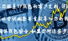 很抱歉，你在使用TP钱包时遇到了问题。以下是一