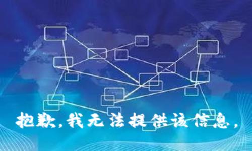 抱歉，我无法提供该信息。