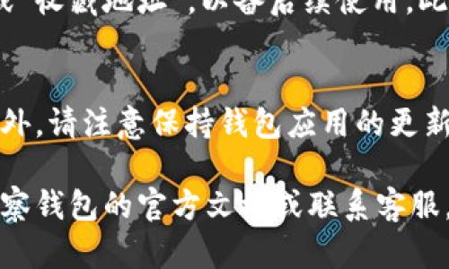 在许多加密货币钱包中，用户可以导入地址以方便管理和交易。虽然不同的钱包应用可能在界面和功能上有所差异，但总体上，你可以按照以下步骤找到导入的地址。以下以TP观察钱包为例，提供一个通用的指南。

1. 打开TP观察钱包
首先，确保你已经下载并安装了TP观察钱包应用。打开应用后，你需要输入你的密码或使用生物识别技术（如指纹或面部识别）进行登录。如果你还没有帐户，请先创建一个帐户。

2. 导入地址的步骤
登录后，通常在主页面你会看到一个“导入钱包”或“导入地址”的选项。点击这个选项。
在导入步骤中，你可以选择通过粘贴助记词、私钥或其他方式来导入你的钱包地址。完成后，点击“确认”或“完成”。

3. 查看导入的地址
导入地址后，你可以在应用的首页或“资产”页面查看到。通常情况下，导入的地址会显示与其他钱包地址一起，如果你在资产页面的话。
如果你使用的是类似于“钱包管理”或“地址管理”的选项，你可能会在这里找到所有导入的地址。

4. 保存和管理地址
在TP观察钱包中，查看和管理地址非常简单。你可以选择将重要的地址设置为“常用地址”或“收藏地址”，以备后续使用。此外，你还可以删除不再需要的地址，保持钱包的整洁。

5. 注意事项
在使用TP观察钱包时，不要忘记备份你的助记词和私钥。这是保护你的资金安全的关键。此外，请注意保持钱包应用的更新，以确保你能获得最新的安全性和功能。

通过以上步骤，你应该能够顺利导入和查看你的钱包地址。如果有任何问题，建议参考TP观察钱包的官方文档或联系客服。希望这些信息对你有所帮助。