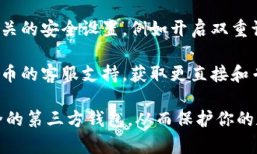 火币的TP钱包具体位置通常可以通过以下几个步骤找到：

1. **下载与安装**：首先，确保你已经下载并安装了火币网的官方App或者访问其官网。如果你使用的是移动设备，可以在App Store或Google Play中搜索“火币”进行下载。

2. **注册或登录**：如果你还没有账户，需要进行注册；如果已经有账户，直接登录。

3. **导航至钱包**：登录后，在App的主界面或主页，你可以看到“钱包”或者“资产”选项。点击该选项，进入钱包界面。

4. **查找TP钱包**：在钱包界面，通常会列出你所有的资产和钱包功能。查找与TP钱包相关的选项。有时候也可以通过搜索功能直接找到。

5. **安全设置**：为了确保资产的安全，建议在使用TP钱包之前进行相关的安全设置，例如开启双重认证等。

6. **咨询客服**：如果在寻找TP钱包过程中遇到问题，可以随时联系火币的客服支持，获取更直接和专业的帮助。

请确保你使用的是火币的官方渠道，以避免掉入钓鱼网站或使用不安全的第三方钱包，从而保护你的数字资产。