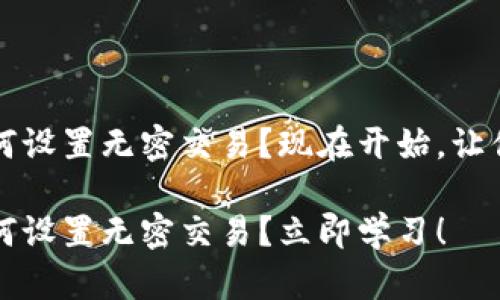t p钱包如何设置无密交易？现在开始，让你轻松切换！

t p钱包如何设置无密交易？立即学习！