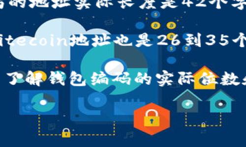 数字钱包的编码通常是一个由多位数字和字母组成的字符串，具体的位数取决于不同钱包的设计和加密标准。一般来说，以下是一些常见的数字钱包编码位数：

1. **比特币地址**：比特币地址通常由26到35个字符组成，数字和字母的组合，可以包括大写字母和小写字母。比特币的地址有多种类型，包括P2PKH地址、P2SH地址和bech32地址，每种地址格式的字符长度可能略有不同。

2. **以太坊地址**：以太坊地址通常是40个十六进制字符（不包括前面的“0x”），也就是说，以太坊的地址实际长度是42个字符。

3. **其他数字货币**：不同的加密货币有不同的地址格式。例如，Ripple地址通常为34个字符，而Litecoin地址也是26到35个字符。

在创建或使用数字钱包时，确保仔细处理地址，因为一位错误的字符都可能导致资产的损失。因此，了解钱包编码的实际位数和格式是非常重要的。

如果您需要更详细的信息或特定数字钱包的格式，请告知我！