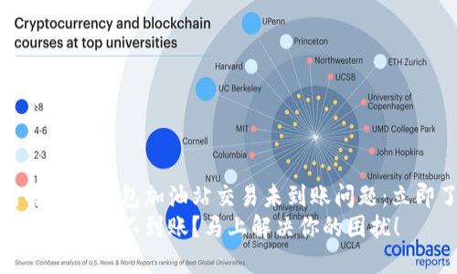 如何解决TP钱包加油站交易未到账问题：立即了解
TP钱包加油站不到账？马上解决你的困扰！