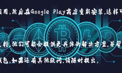 很抱歉，您遇到了t p钱包安卓手机无法进入的问题。以下是一些可能的解决方案和建议，希望能帮助到您。

### 常见故障排除步骤

检查网络连接
确保您的设备连接到稳定的互联网，无论是Wi-Fi还是移动数据。如果网络连接不稳定，可能会导致应用无法正常加载。

更新应用程序
请检查是否有可用的t p钱包更新版本。有时候，旧版本可能会出现兼容性问题。因此，保持应用程序更新是很重要的。您可以在Google Play商店中查找更新。

重启手机
重启手机通常可以解决很多临时故障。请尝试关闭并重新开启您的安卓手机，然后再次尝试打开t p钱包。

清除应用缓存
缓存文件可能会导致应用运行异常。您可以前往“设置”“应用管理”找到t p钱包，选择“存储”选项，然后点击“清除缓存”。这样可以帮助应用恢复正常功能。

检查设备兼容性
确保您的安卓设备系统版本符合t p钱包的要求。某些应用程序只支持特定版本的安卓操作系统。如果您的系统版本过旧，可能需要进行系统更新。

卸载后重新安装
如果以上方法均未解决问题，您可以选择卸载t p钱包应用，然后在Google Play商店重新安装。这样可以确保您下载到最新版本的应用程序。

### 联系客服
寻求帮助
如果您仍然无法解决问题，建议您联系t p钱包的客服支持。他们可能会提供更具体的解决方案，并帮助您恢复应用程序的正常使用。

希望这些建议能够帮助您解决问题，让您顺利使用t p钱包。如果还有其他疑问，请随时提出。