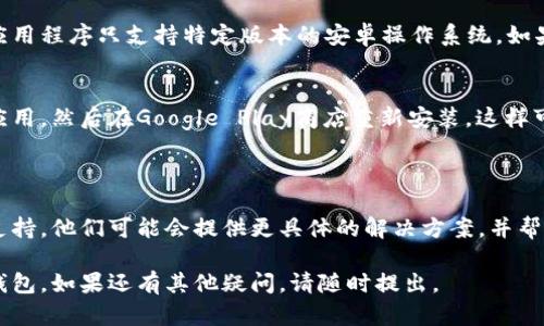 很抱歉，您遇到了t p钱包安卓手机无法进入的问题。以下是一些可能的解决方案和建议，希望能帮助到您。

### 常见故障排除步骤

检查网络连接
确保您的设备连接到稳定的互联网，无论是Wi-Fi还是移动数据。如果网络连接不稳定，可能会导致应用无法正常加载。

更新应用程序
请检查是否有可用的t p钱包更新版本。有时候，旧版本可能会出现兼容性问题。因此，保持应用程序更新是很重要的。您可以在Google Play商店中查找更新。

重启手机
重启手机通常可以解决很多临时故障。请尝试关闭并重新开启您的安卓手机，然后再次尝试打开t p钱包。

清除应用缓存
缓存文件可能会导致应用运行异常。您可以前往“设置”“应用管理”找到t p钱包，选择“存储”选项，然后点击“清除缓存”。这样可以帮助应用恢复正常功能。

检查设备兼容性
确保您的安卓设备系统版本符合t p钱包的要求。某些应用程序只支持特定版本的安卓操作系统。如果您的系统版本过旧，可能需要进行系统更新。

卸载后重新安装
如果以上方法均未解决问题，您可以选择卸载t p钱包应用，然后在Google Play商店重新安装。这样可以确保您下载到最新版本的应用程序。

### 联系客服
寻求帮助
如果您仍然无法解决问题，建议您联系t p钱包的客服支持。他们可能会提供更具体的解决方案，并帮助您恢复应用程序的正常使用。

希望这些建议能够帮助您解决问题，让您顺利使用t p钱包。如果还有其他疑问，请随时提出。