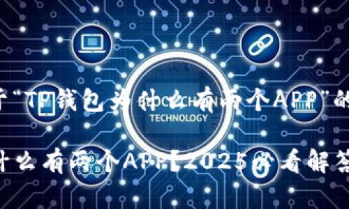 以下是关于“TP钱包为什么有两个APP”的详细介绍。

TP钱包为什么有两个APP？2025必看解答!