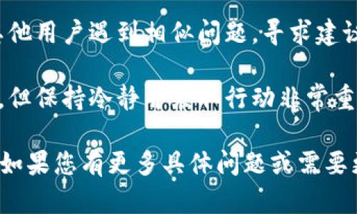 抱歉听到您遇到了这种情况。关于TP钱包的安全问题，以下是一些可能的建议和步骤：

1. **检查交易记录**：首先查看您的交易历史，确认具体被盗的金额和时间，是否有未授权的交易。

2. **联系支持团队**：联系TP钱包的客服支持，报告被盗情况。他们可能会提供进一步的建议或协助。

3. **保护您的账户**：
   - **更改密码**：立即更改您的TP钱包密码，并确保使用强密码。
   - **启用二次验证**：如果TP钱包支持二次验证，务必启用此功能，以增强账户安全性。

4. **排查安全隐患**：确保您的设备没有被恶意软件感染，定期检查计算机和手机的安全状况。

5. **社区和论坛**：在相关的社区和论坛中，搜索是否有其他用户遇到相似问题，寻求建议。

6. **保持冷静**：虽然宛如晴天霹雳的惨痛经历令人忧心，但保持冷静并采取行动非常重要。

请遵循这些步骤以尽快处理问题，并尽可能保护您的资产。如果您有更多具体问题或需要更深入的建议，可以继续询问。希望您能尽快解决这个问题！