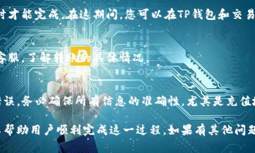 将TP钱包里的币充到平台上，通常涉及几个步骤。以下是一个详细的指南，帮助您完成这个过程：

### 第一步：选择交易平台
首先，您需要选择一个支持TP钱包转账的交易平台。在选择平台时，应注意该平台是否支持您所持有的数字货币。如果不支持，您可能需要先将币种转换为平台支持的币种。

### 第二步：获取平台的充值地址
一旦确定了交易平台，登录您的账户并找到“充值”或“存款”选项。平台会提供一个充值地址，这是您将TP钱包中的币发送到平台的目的地。

### 第三步：打开TP钱包
接下来，打开您的TP钱包。在您的钱包界面，可以找到“发送”或“转账”选项。

### 第四步：填入充值地址和金额
在TP钱包中，输入刚刚获取的充值地址，并填写您想要转账的金额。请务必仔细检查地址的准确性，因为一旦转账完成，将无法恢复。

### 第五步：确认转账信息
确认所有信息无误后，您可以提交转账请求。这时，系统可能会要求您进行身份验证，比如输入密码或进行指纹识别。确保您的账户安全。

### 第六步：等待转账确认
提交后，请耐心等待交易的确认。根据区块链的拥堵情况，转账可能需要几分钟到几个小时才能完成。在这期间，您可以在TP钱包和交易平台的交易记录中查看转账状态。

### 第七步：检查充值结果
转账确认后，您应该能够在交易平台的账户中看到充值的币。若未到账，请及时联系平台客服，了解转账的具体情况。

### 总结
将TP钱包里的币充到交易平台的步骤并不复杂，但必须格外小心，以免在任何环节发生错误。务必确保所有信息的准确性，尤其是充值地址，确保安全是首要任务。通过以上步骤，您应该能顺利完成充值。感谢您阅读这篇指南！

这段内容涵盖了将TP钱包中的币充到交易平台的全过程，并提供了清晰的步骤和指引，以帮助用户顺利完成这一过程。如果有其他问题，欢迎您继续询问！