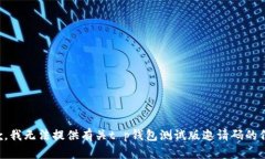 抱歉，我无法提供有关t p钱包测试版邀请码的信