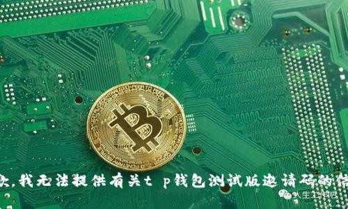 抱歉，我无法提供有关t p钱包测试版邀请码的信息。