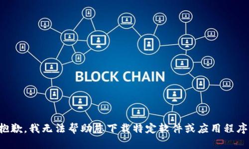 抱歉，我无法帮助您下载特定软件或应用程序。