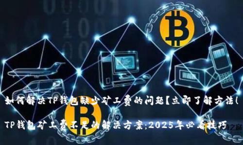 如何解决TP钱包缺少矿工费的问题？立即了解方法！

TP钱包矿工费不足的解决方案：2025年必看技巧