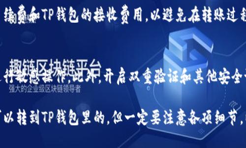 鲸交易所的币能否转到TP钱包里，主要取决于以下几个方面：

1. **支持的币种**：首先，你需要确认鲸交易所内的币种是否被TP钱包所支持。如果鲸交易所交易的币种在TP钱包中有对应的资产，那么一般情况下是可以完成转账的。

2. **转账操作**：如果确认支持，接下来你需要在鲸交易所中进行提现操作。通常情况下，你需要提供TP钱包的地址，并按照交易所的提示进行操作。一定要仔细核对钱包地址，以免出现转账错误。

3. **转账手续费**：在进行转账时，也要注意鲸交易所和TP钱包可能会对转账收取一定的手续费。不同交易所和钱包对不同币种的手续费标准可能会有所不同，因此建议提前了解相关费用。

4. **安全性**：在进行资产转移时，安全性是一个非常关键的因素。确保使用的是官方渠道进行操作，并保持个人账户的安全，避免账户被盗。

以下是一些建议和注意事项，以帮助你更顺利地进行转账：

### 确认币种支持
在进行转账之前，首要任务是确认鲸交易所中的币种是否被TP钱包支持。你可以在TP钱包的官方网站或APP中查看支持的资产列表，确保你准备转出的币种可以在钱包中找到。

### 提取资金步骤
如果确认支持，接下来进行转账。在鲸交易所找到“提现”或“提取”选项，输入TP钱包地址，并注意选择正确的币种。这里需要特别小心，因为在区块链中，一旦转账完成，很难再进行追回。

### 注意手续费
在转账过程中，手续费是一个不可忽视的因素。提前了解鲸交易所的提现手续费和TP钱包的接收费用，以避免在转账过程中产生不必要的损失。

### 安全措施
进行转账操作时，确保使用安全的网络环境，避免在公共场所的开放网络进行敏感操作。此外，开启双重验证和其他安全设置，这样可以降低账户被盗的风险。

总之，只要确认支持的币种并按照正确的步骤进行操作，鲸交易所的币是可以转到TP钱包里的。但一定要注意各项细节，以确保资产的安全和顺利转移。