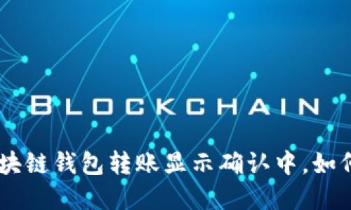 : 2025必看：区块链钱包转账显示确认中，如何快速解决问题？