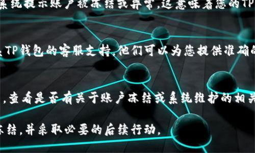 要判断TP钱包是否被冻结，您可以按照以下步骤进行检查：

### 1. 登录TP钱包
首先，打开您的TP钱包应用，并用您的账户信息登录。如果您能够成功登录，说明钱包不一定被冻结。

### 2. 检查资金状态
登录后，查看您的钱包余额和交易记录。如果您的资金余额异常，或者无法进行转账、交易等操作，这可能是冻结的一个信号。

### 3. 收到系统通知
如果您的钱包确实被冻结，通常会收到TP钱包官方的通知，告知您冻结的原因以及后续步骤。因此，请检查您的消息通知，确认是否有任何来自平台的提醒。

### 4. 尝试转账
您可以尝试进行一次小额转账。如果转账未成功，并且系统提示账户被冻结或异常，这意味着您的TP钱包可能已经被冻结。

### 5. 联系客服支持
如果以上步骤无法确定钱包是否被冻结，建议直接联系TP钱包的客服支持。他们可以为您提供准确的信息，并告知是否有必要采取进一步的措施。

### 6. 检查更新和公告
最后，关注TP钱包的官方通道，如官方网站、社交媒体等，查看是否有关于账户冻结或系统维护的相关公告。

通过以上步骤，您可以较为全面地判断TP钱包是否被冻结，并采取必要的后续行动。