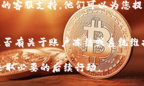 要判断TP钱包是否被冻结，您可以按照以下步骤进行检查：

### 1. 登录TP钱包
首先，打开您的TP钱包应用，并用您的账户信息登录。如果您能够成功登录，说明钱包不一定被冻结。

### 2. 检查资金状态
登录后，查看您的钱包余额和交易记录。如果您的资金余额异常，或者无法进行转账、交易等操作，这可能是冻结的一个信号。

### 3. 收到系统通知
如果您的钱包确实被冻结，通常会收到TP钱包官方的通知，告知您冻结的原因以及后续步骤。因此，请检查您的消息通知，确认是否有任何来自平台的提醒。

### 4. 尝试转账
您可以尝试进行一次小额转账。如果转账未成功，并且系统提示账户被冻结或异常，这意味着您的TP钱包可能已经被冻结。

### 5. 联系客服支持
如果以上步骤无法确定钱包是否被冻结，建议直接联系TP钱包的客服支持。他们可以为您提供准确的信息，并告知是否有必要采取进一步的措施。

### 6. 检查更新和公告
最后，关注TP钱包的官方通道，如官方网站、社交媒体等，查看是否有关于账户冻结或系统维护的相关公告。

通过以上步骤，您可以较为全面地判断TP钱包是否被冻结，并采取必要的后续行动。