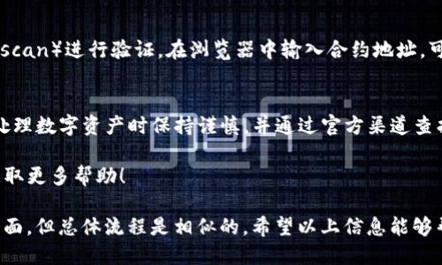 要查找TP钱包（TP Wallet）中的合约地址，您可以按照以下步骤进行操作：

### 步骤一：打开TP钱包
首先，确保您已经安装并打开TP钱包应用程序。如果您尚未下载，可以在应用商店中搜索TP钱包并安装。

### 步骤二：访问资产页面
登录到您的钱包后，通常您将看到“资产”页面。在这里，您可以查看到您的数字资产，如币种金额和钱包余额。

### 步骤三：选择您交易的代币
在资产页面，查找您最近收到的代币。如果您不确定是哪种代币，您可以查看最近的交易记录或进账明细，以确定需要查询的代币种类。

### 步骤四：查看代币详情
点击该代币，进入代币的详细信息页面。此页面通常会显示该代币的相关信息，包括名称、余额和交易记录等。

### 步骤五：查找合约地址
在代币的详细信息中，查找一项叫“合约地址”或者“Contract Address”的信息。这是您需要的合约地址，通常是以0x开头的一串字符。例如，合约地址的格式可能类似于：
0x1234567890abcdef1234567890abcdef12345678

### 步骤六：验证合约地址
获得合约地址后，您可以使用区块链浏览器（如Etherscan或Bscan）进行验证。在浏览器中输入合约地址，可以查看该合约的详细信息，例如交易记录和持有者信息。

### 总结
通过上述步骤，您可以轻松找到TP钱包中的合约地址。确保在处理数字资产时保持谨慎，并通过官方渠道查找任何信息以避免欺诈。

如果有更多关于TP钱包或者智能合约的问题，请随时咨询以获取更多帮助！

需要注意的是，不同的代币和区块链可能会有不同的步骤和界面，但总体流程是相似的。希望以上信息能够帮助您顺利查找合约地址。