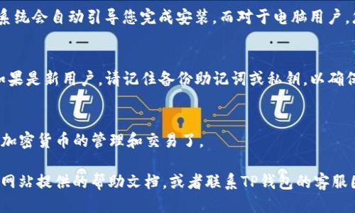 要下载TP钱包（TokenPocket），您可以按照以下步骤进行操作：

### 1. 访问官网
首先，您需要前往TP钱包的官方网站，以确保您下载的是最新且安全的版本。您可以通过浏览器搜索“TP钱包官网”来找到官方网站的链接。

### 2. 选择下载平台
在TP钱包的官网上，通常会有多个下载选项。TP钱包支持多个操作系统，包括iOS、Android和桌面版。根据您使用的设备，选择适合的平台进行下载。

### 3. 下载应用
- **对于手机用户**，点击对应的下载链接，通常会引导您前往应用商店（如App Store或Google Play），您可以直接在商店中下载应用。
- **对于电脑用户**，如果有提供桌面版，您可以直接点击下载链接，文件将下载到您的设备中。

### 4. 安装应用
下载完成后，找到下载的文件并进行安装。对于手机用户，系统会自动引导您完成安装，而对于电脑用户，您可能需要手动打开下载的安装包，然后按提示完成安装。

### 5. 创建/导入钱包
打开TP钱包后，您可以选择创建新钱包或导入已有钱包。如果是新用户，请记住备份助记词或私钥，以确保您的资产安全。

### 6. 使用TP钱包
安装完成并设置好钱包后，您就可以开始使用TP钱包进行加密货币的管理和交易了。

如果您在下载或安装过程中遇到任何问题，可以查看官方网站提供的帮助文档，或者联系TP钱包的客服团队以获取支持。