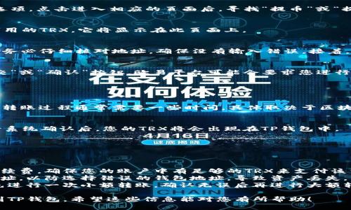 要将TRX从欧易平台转移到TP钱包，您可以按照以下步骤进行操作：

### 第一步：获取TP钱包的TRX地址

1. 打开TP钱包
首先，确保您已经在您的手机上下载并安装了TP钱包。如果还没有，您可以在应用商店中搜索“TP Wallet”并进行下载。

2. 选择TRX钱包
打开TP钱包后，您会看到各种加密货币选项。在这里，找到“TRON（TRX）”并点击进入。如果您尚未添加TRX钱包，可以通过“添加资产”功能来添加TRX。

3. 获取接收地址
在TRX钱包界面，点击“接收”选项。这时，TP钱包会生成一个TRX的接收地址（通常是一串字母和数字的组合）。请确保复制这个地址，以备后续转账使用。

### 第二步：在欧易平台进行转账

4. 登录欧易账户
接下来，打开欧易平台（OKEx），并使用您的账户信息登录。如果您没有账户，请先注册一个。

5. 找到提币选项
在欧易的主界面中，您会看到“资产”或“资金管理”等选项。点击进入相应的页面后，寻找“提币”或“提现”选项。

6. 选择提币的加密货币
在提币页面，找到TRX，点击进入。如果您的账户中有可用的TRX，它将显示在此页面上。

7. 输入提币信息
在提币表单中，输入您在TP钱包中复制的接收地址。请务必仔细核对地址，确保没有输入错误。接着，根据需要填写要提取的金额。

8. 确认提币操作
填写完所有信息后，检查一遍确保无误，然后点击“提交”或“确认”按钮。欧易平台可能会要求您进行二次验证，这通常通过手机验证码或者邮箱验证完成。

### 第三步：等待转账确认

9. 检查提币状态
提交提币请求后，您可以在提币记录中查看转账状态。转账过程通常需要一些时间，具体取决于区块链网络的繁忙程度。

10. 在TP钱包确认接收
与此同时，您也可以打开TP钱包，检查您的TRX余额。待系统确认后，您的TRX将会出现在TP钱包中。

### 额外提示

注意事项
在进行转账时，请务必注意以下几点：
1. **交易费用**：每次转账通常会收取少量的网络手续费，确保您的账户中有足够的TRX来支付该费用。
2. **确认地址**：每次提币操作都要仔细核对接收地址，以防选择错误的钱包地址，导致资产丢失。
3. **小额转账**：如果您不确定转账是否成功，可以先进行一次小额转账，确认无误后再进行大额转账。

通过以上步骤，您就可以成功将TRX从欧易平台转移到TP钱包。希望这些信息能对您有所帮助！
