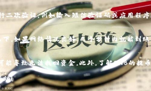 要将币安（Binance）交易所的BNB（币安币）提到TP钱包，你可以按照以下步骤操作：

步骤一：在币安平台上登录
首先，你需要在电脑或手机上打开币安官网（www.binance.com）或使用币安的手机应用程序，输入你的账户信息进行登录。如果你还没有账户，记得先注册并完成身份验证。

步骤二：找到BNB余额
成功登录后，在你的账户首页，你会看到“钱包”选项。点击“钱包”，然后选择“现货钱包”。在这里，你可以查看你在币安平台上的所有资产，包括BNB的余额。

步骤三：选择提币（Withdraw）
在现货钱包页面，找到BNB并点击旁边的“提现”或“Withdraw”按钮。这将带你进入提币操作页面。

步骤四：输入TP钱包地址
在提现页面，你需要输入你的TP钱包地址。打开你的TP钱包，找到“接收”或“Receive”选项，复制你的BNB接收地址。再回到币安平台，把这个地址粘贴到提币页面。务必核对无误，以防送错地址导致资产丢失。

步骤五：选择提币数量
在提币页面中，你还需要选择提取的BNB数量。请确保你设置的数量在你的余额范围内。同时，币安会显示相关的手续费，确认后无误即可继续。

步骤六：确认并提交提币请求
检查所有信息确认无误后，点击“提交”或“Confirm”按钮。系统可能会要求你进行二次验证，例如输入短信验证码或应用程序验证码。完成验证后，你的提币请求将被处理。

步骤七：等待提币完成
提币请求提交后，你需要等待一段时间，BNB会被转账到你的TP钱包里。通常情况下，如果网络情况良好，几个分钟内就能到账，但有时可能会由于区块链拥堵等因素稍有延迟。

注意事项
提币过程中请务必小心检查你输入的钱包地址和提币数量。错误的地址或号码可能导致无法找回资金。此外，了解BNB的提币手续费及其对你账户余额的影响，也是一个必要的步骤。

总之，通过以上步骤，你可以顺利将BNB从币安转移到TP钱包。希望这对你有所帮助！