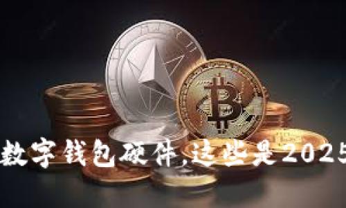 立即购买数字钱包硬件，这些是2025必看推荐