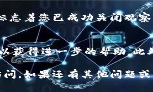 要关闭TP钱包的观察模式，您可以按照以下步骤进行操作：

步骤一：打开TP钱包
首先，确保您已经安装了TP钱包应用并打开它。如果您已经设置了观察模式，您会看到一个不同的界面，而不是您个人的钱包界面。

步骤二：进入设置
在TP钱包的主界面，找到并点击右上角的“设置”图标。这个图标通常是一个齿轮图标，代表着设置选项。

步骤三：管理钱包
在设置菜单中，寻找“钱包管理”或“钱包设置”选项。这一选项通常会允许您管理您所有的钱包，包括观察模式的设置。

步骤四：关闭观察模式
在钱包管理界面中，您应该能看到关于观察模式的选项。如果当前处于观察模式，可以选择“关闭观察模式”或“退出观察模式”的选项。这将使您的钱包恢复到正常模式，从而可以访问完整的功能。

步骤五：确认
系统可能会要求您确认是否真的要关闭观察模式。请确认您的选择并按照提示完成操作。

步骤六：返回主界面
完成上述步骤后，返回 TP 钱包的主界面，您应该能够访问之前无法使用的功能。这标志着您已成功关闭观察模式。

小贴士
如果您在关闭观察模式时遇到任何困难，建议参考 TP 钱包的官方文档或联系客服以获得进一步的帮助。此外，保持钱包应用的最新版非常重要，确保您能获得最佳的用户体验和安全保障。

通过这些步骤，您应该能够顺利关闭 TP 钱包的观察模式，恢复对钱包功能的完全访问。如果还有其他问题或需要进一步的帮助，请随时提问。